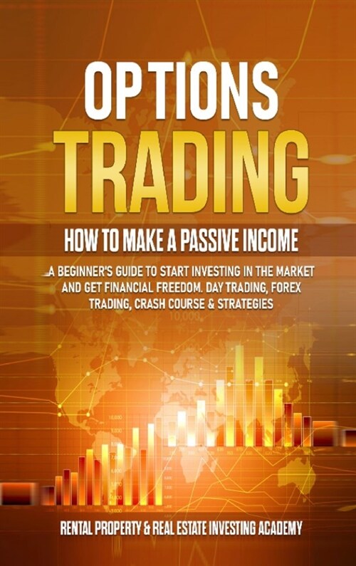Options Trading: How to Make a Passive Income: A Beginners Guide to Start Investing in the Market and Get Financial Freedom. Day Tradi (Hardcover)