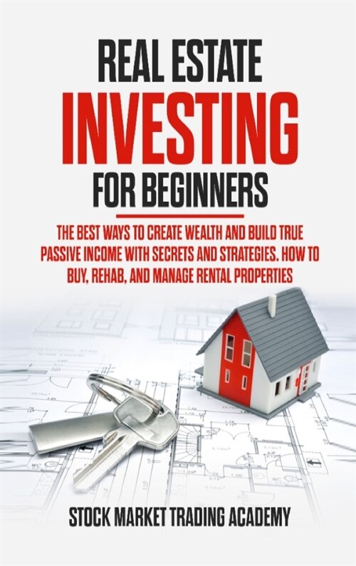 Real Estate Investing for Beginners: The Best Ways to Create Wealth and Build True Passive Income with Secrets and Strategies. How to Buy, Rehab, and (Hardcover)