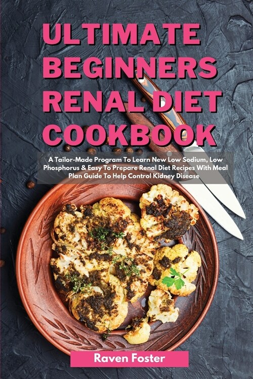 Ultimate Beginners Renal Diet Cookbook: A Tailor-Made Program To Learn New Low Sodium, Low Phosphorus & Easy To Prepare Renal Diet Recipes With Meal P (Paperback)