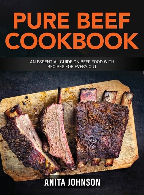 Pure Beef Cookbook: An essential Guide on Beef Food with Recipes for Every Cut (Hardcover)