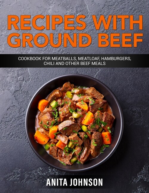 Recipes with Ground Beef: Cookbook for Meatballs, Meatloaf, Hamburgers, Chili and Other Beef Meals and Dishes (Paperback)