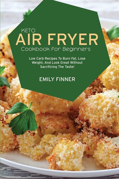 Keto Air Fryer Cookbook for Beginners: Low Carb Recipes To Burn Fat, Lose Weight, And Look Great Without Sacrificing The Taste! (Paperback)