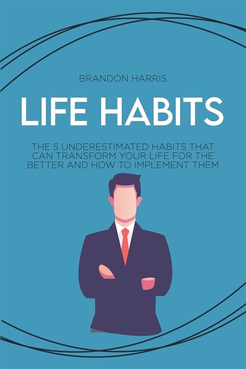 Life Habits: The 5 Understimated Habits That Can Transform Your Life For The Better And How to Implement Them (Paperback)