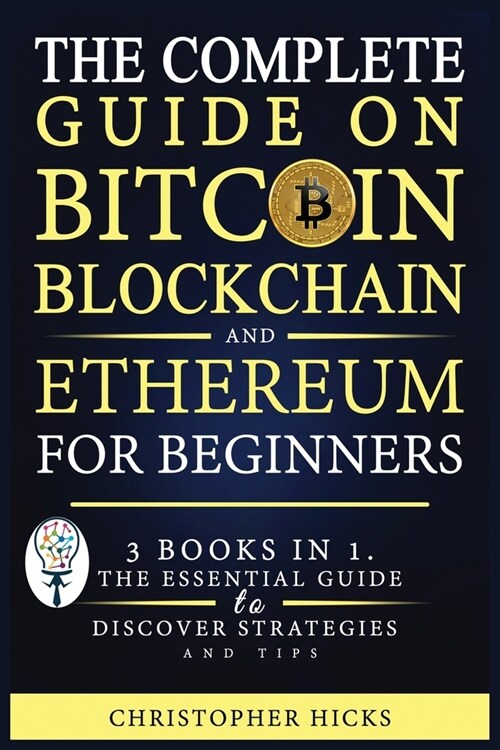 The Complete Guide on Bitcoin, Blockchain and Ethereum for Beginners: 3 Books in 1. The Essential Guide to Discover Strategies and Tips and How You Ca (Paperback)
