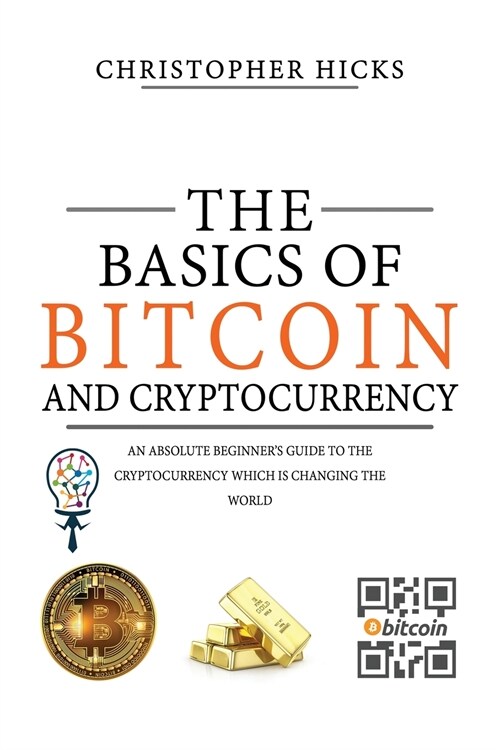 The Basics of Bitcoin and Cryptocurrency: An Absolute Beginners Guide to the Cryptocurrency Which is Changing the World and Your Finances. How to Sta (Paperback)