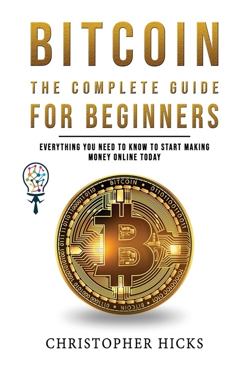 Bitcoin The Complete Guide for Beginners: Everything You need to Know to Start Making Money Online Today and Grow a Deeper Knowledge of Crypto Trading (Paperback)