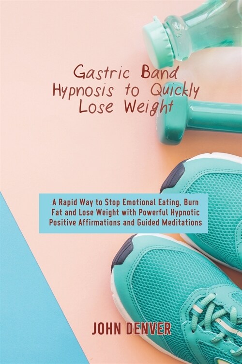 Gastric Band Hypnosis to Quickly Lose Weight: A Rapid Way to Stop Emotional Eating, Burn Fat and Lose Weight with Powerful Hypnotic Positive Affirmati (Paperback)