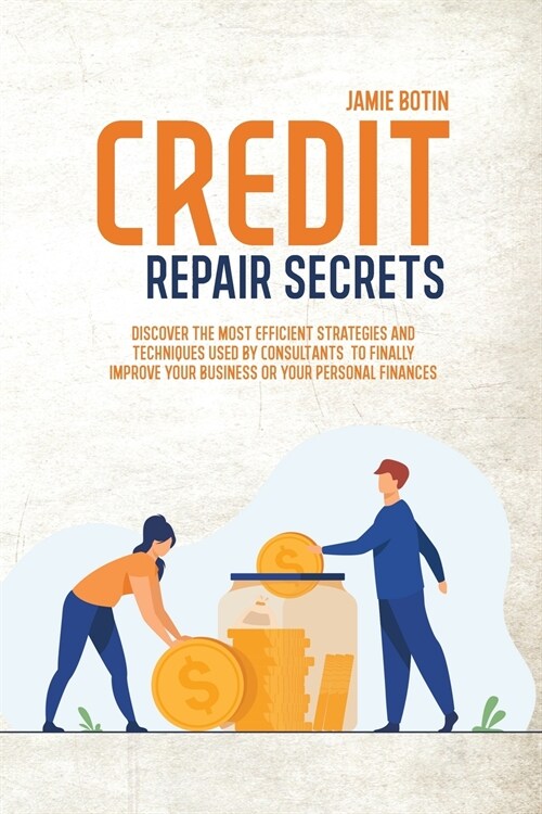 Credit Repair Secrets: Discover The Most Efficient Strategies And Techniques Used By Consultants To Finally Improve Your Business Or Your Per (Paperback)