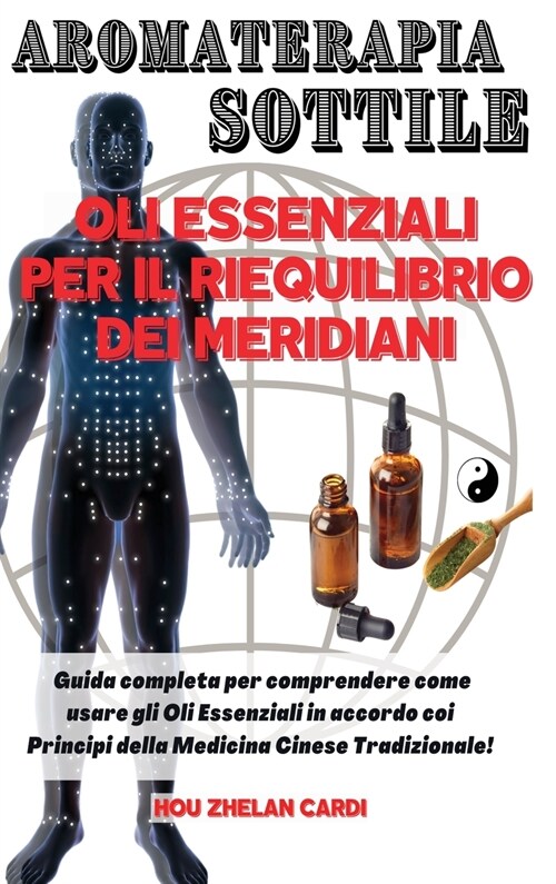 Aromaterapia Sottile Oli Essenziali Per Il Riequilibrio Dei Meridiani: Guida completa per comprendere come usare gli Oli Essenziali in accordo coi Pri (Hardcover)