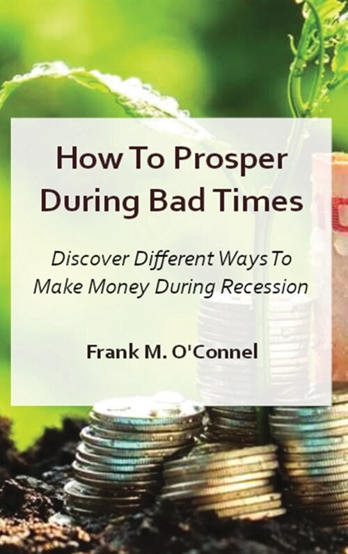 How To Prosper During Bad Times: Discover Different Ways To Make Money During Recession And Stagflation (Hardcover)