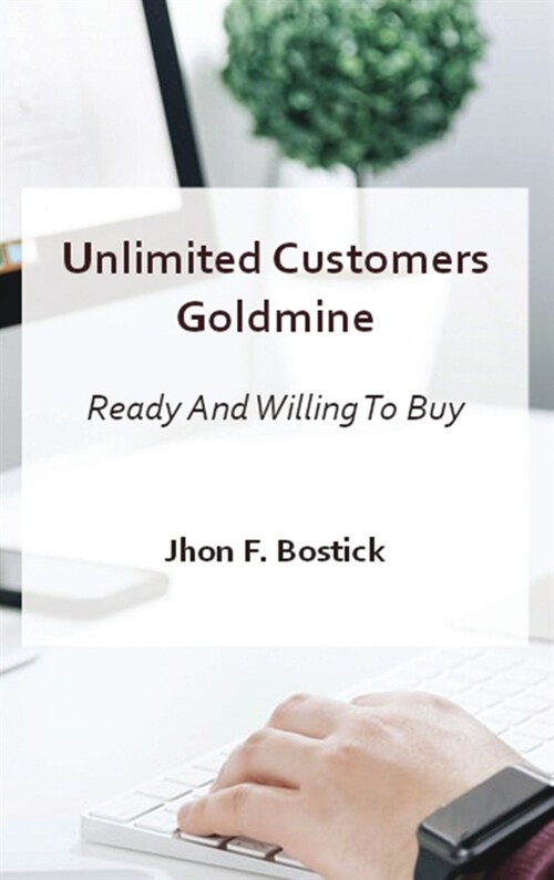 Unlimited Customers Goldmine: Ready and Willing to Buy! (Hardcover)