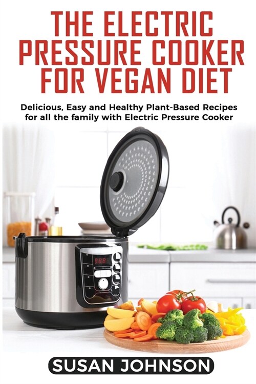The Electric Pressure Cooker for Vegan Diet: Delicious, Easy and Healthy Plant-Based Recipes for all the family with Electric Pressure Cooker (Paperback)