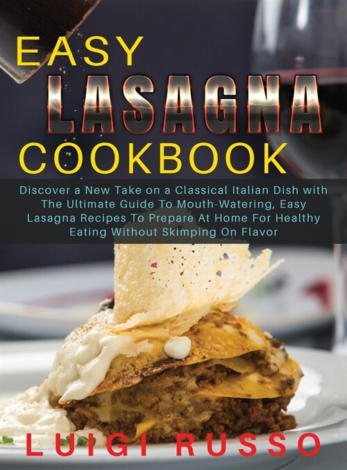 Easy Lasagna Cookbook: Discover a New Take on a Classical Italian Dish with The Ultimate Guide To Mouth-Watering, Easy Lasagna Recipes To Pre (Hardcover)