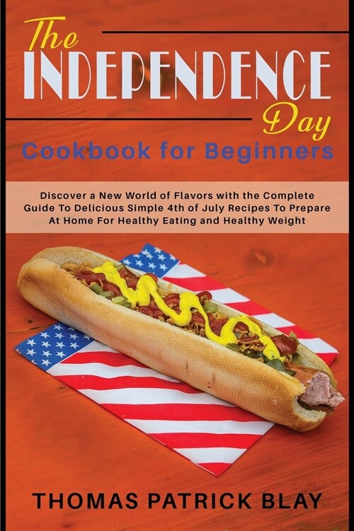 The Independence Day Cookbook for Beginners: Discover a New World of Flavors with the Complete Guide To Delicious Simple 4th of July Recipes To Prepar (Paperback)