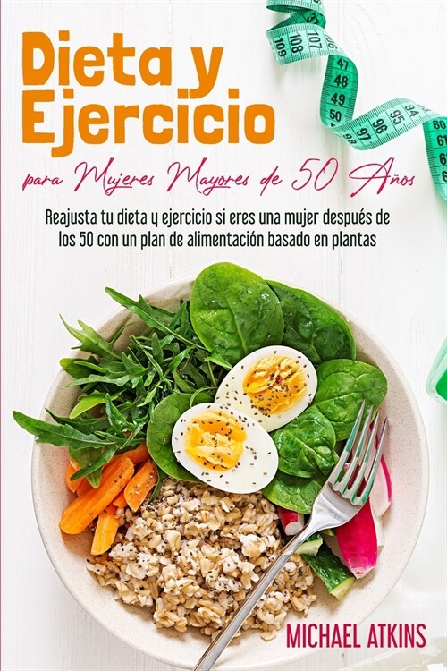 Dieta y Ejercicio para Mujeres Mayores de 50 A?s: Reajusta tu dieta y ejercicio si eres una mujer despu? de los 50 con un plan de alimentaci? basad (Paperback)