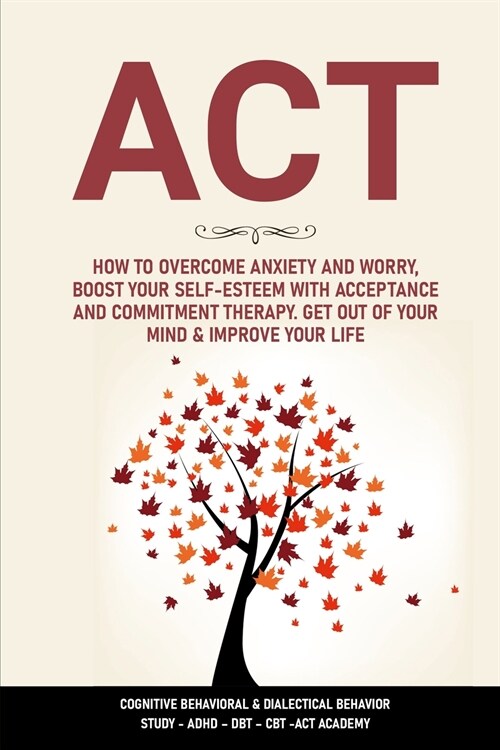 ACT: How to Overcome Anxiety and Worry, Boost Your Self-Esteem with Acceptance and Commitment Therapy. Get Out of Your Mind (Paperback)