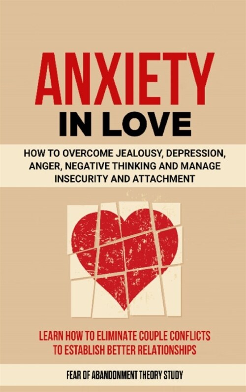 Anxiety in Love: How to Overcome Jealousy, Depression, Anger, Negative Thinking and Manage Insecurity and Attachment. Learn How to Elim (Hardcover)