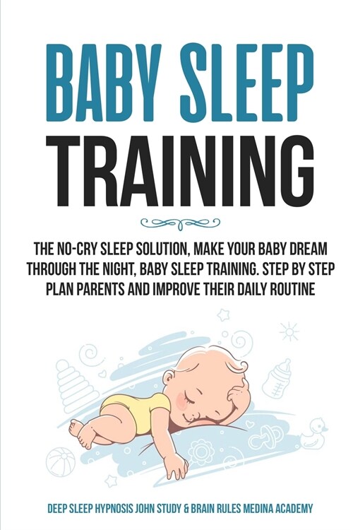 Baby Sleep Training: The No-Cry Sleep Solution, Make Your Baby Dream Through the Night, Baby Sleep Training. Step by Step Plan Parents and (Paperback)