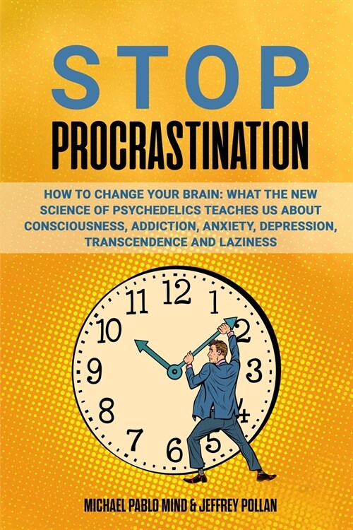 Stop Procrastination: How to Change Your Brain: What the New Science of Psychedelics Teaches Us About Consciousness, Addiction, Anxiety, Dep (Paperback)