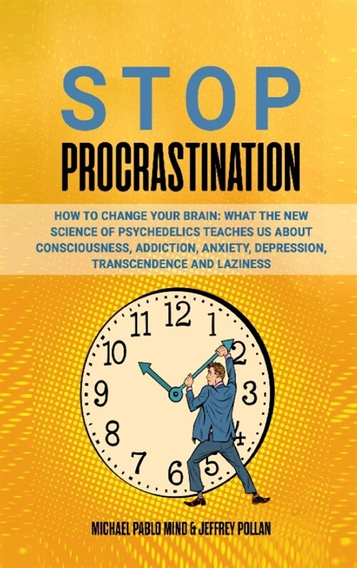 Stop Procrastination: How to Change Your Brain: What the New Science of Psychedelics Teaches Us About Consciousness, Addiction, Anxiety, Dep (Hardcover)