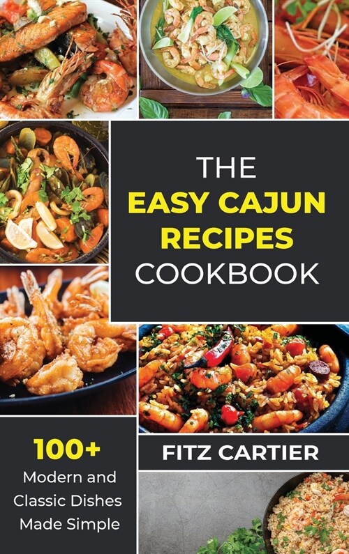 The Easy Cajun Recipes cookbook: 100 + Modern and Classic Dishes Made Simple (Hardcover)