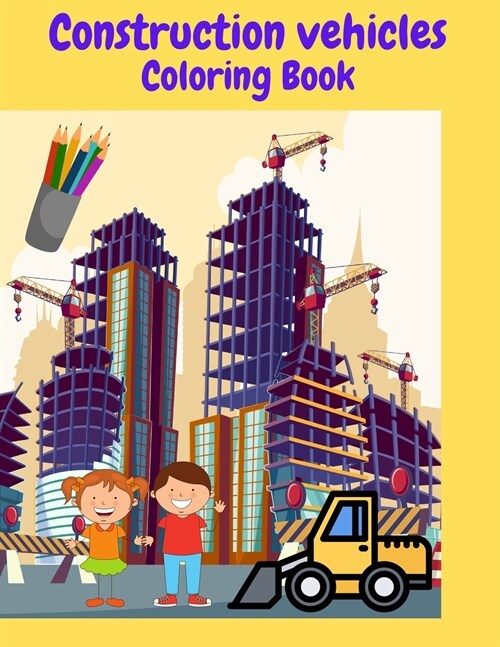 Construction Vehicles Coloring Book: Construction Vehicle Coloring Book For Kids All Ages -Super Fun Vehicles Excavators Trucks Rollers Digers Dumpers (Paperback)