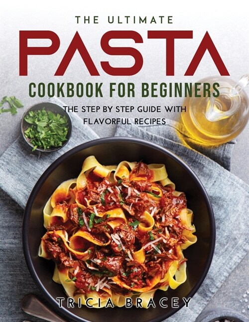 The Ultimate Pasta Cookbook for Beginners: The Step by Step Guide with Flavorful Recipes (Paperback)