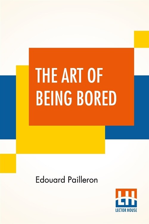 The Art Of Being Bored: A Comedy In Three Acts Translated By Barrett H. Clark (Paperback)