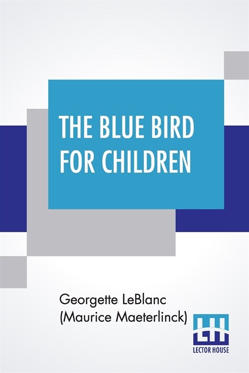 The Blue Bird For Children: The Wonderful Adventures Of Tyltyl And Mytyl In Search Of Happiness By Georgette Leblanc [Madame Maurice Maeterlinck] (Paperback)