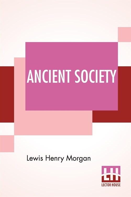 Ancient Society: Or Researches In The Lines Of Human Progress From Savagery, Through Barbarism To Civilization (Paperback)