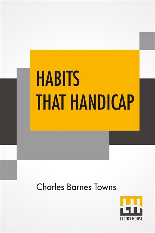 Habits That Handicap: The Menace Of Opium, Alcohol, And Tobacco, And The Remedy With Preface By Richard C. Cabot And Appendix By Alexander L (Paperback)