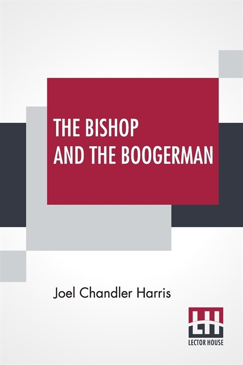 The Bishop And The Boogerman: Being The Story Of A Little Truly-Girl, Who Grew Up; Her Mysterious Companion; Her Crabbed Old Uncle; The Whish-Whish (Paperback)