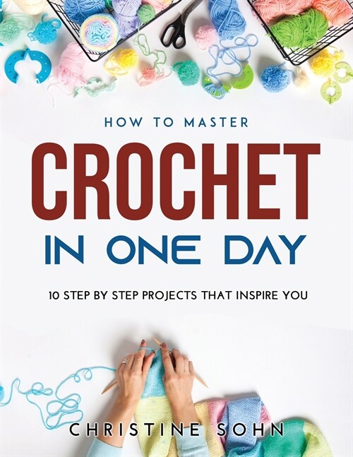 How to Master Crochet in One Day: 10 Step By Step Projects That Inspire You (Paperback)