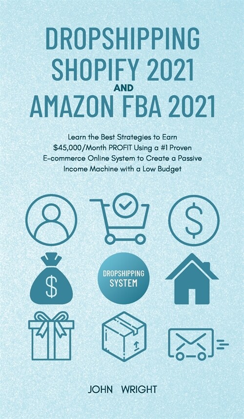 Dropshipping Shopify 2021 and Amazon FBA 2021: Learn the Best Strategies to Earn $45,000/Month PROFIT Using a #1 Proven E-commerce Online System to Cr (Hardcover)