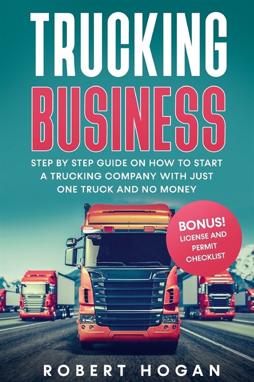 Trucking Business: Step by Step guide on How to start a trucking company with just one truck and no money. (Paperback)