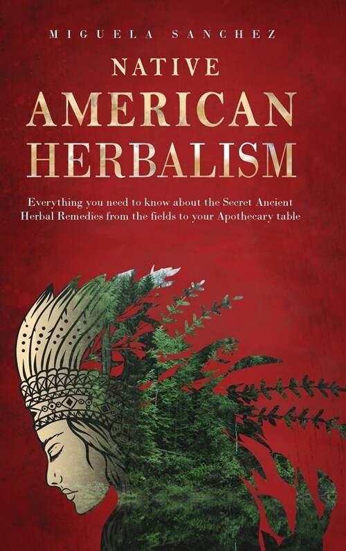 Native American Herbalism: Everything you need to know about the Secret Ancient Herbal Remedies, from the fields to your Apothecary table (Hardcover)