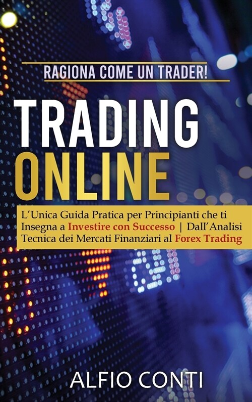 Trading Online: Ragiona Come un Trader! LUnica Guida Pratica per Principianti che ti Insegna a Investire con Successo DallAnalisi Te (Hardcover)