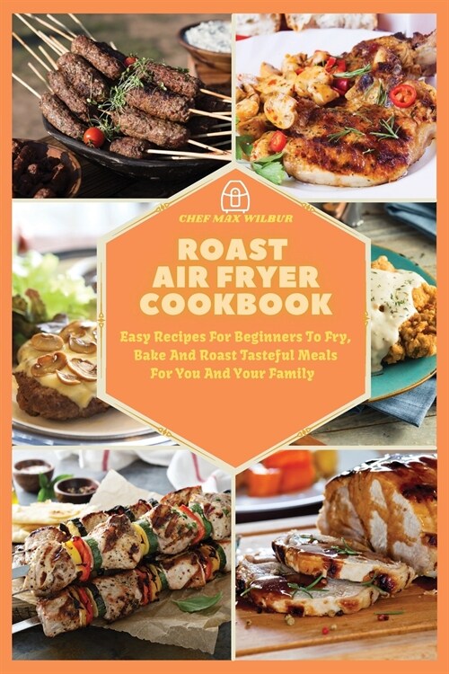 Roast Air Fryer Cookbook: Easy Recipes For Beginners To Fry, Bake And Roast Tasteful Meals For You And Your Family (Paperback)