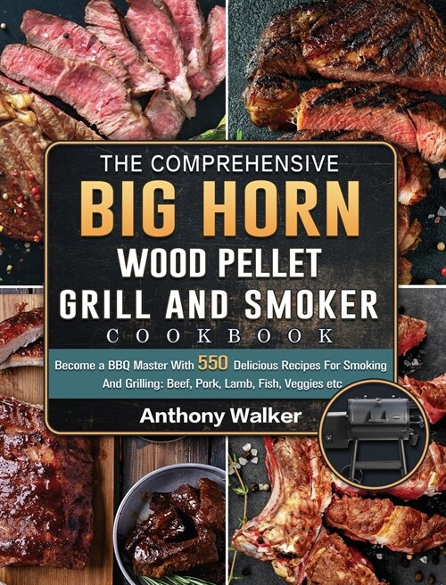 The Comprehensive BIG HORN Wood Pellet Grill And Smoker Cookbook: Become a BBQ Master With 550 Delicious Recipes For Smoking And Grilling: Beef, Pork, (Hardcover)