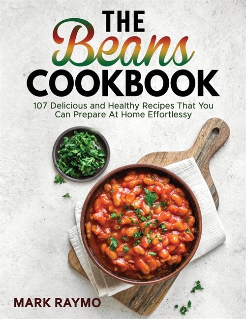 The Beans Cookbook: 107 Delicious and Healthy Recipes That You Can Prepare At Home Effortlessy (Paperback)
