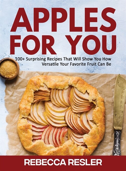 Apples for You: 100+ Surprising Recipes That Will Show You How Versatile Your Favorite Fruit Can Be (Hardcover)
