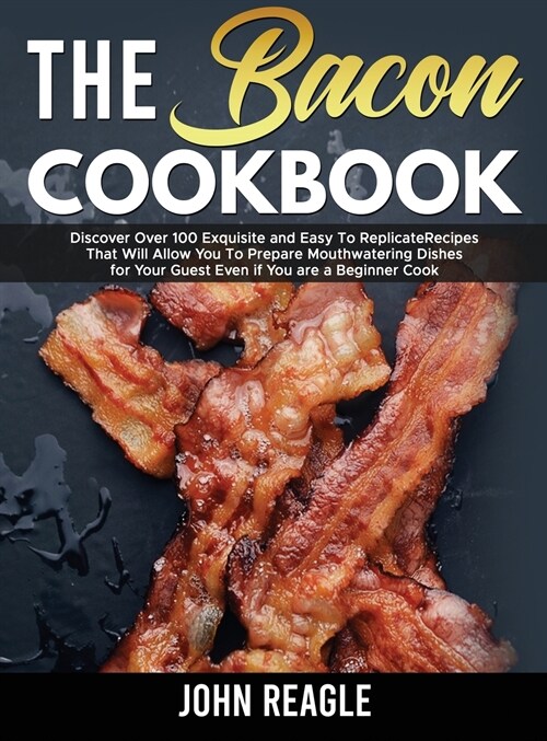 The Bacon Cookbook: Discover Over 100 Exquisite and Easy To Replicate Recipes That Will Allow You To Prepare Mouthwatering Dishes for Your (Hardcover)