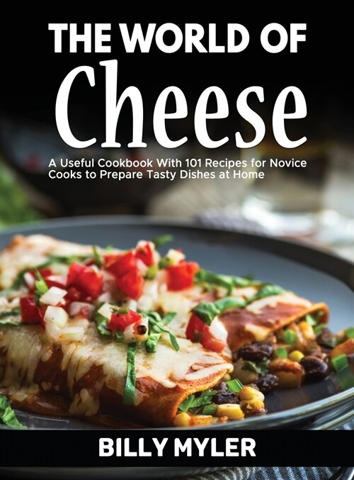 The World of Cheese: A Useful Cookbook With 101 Recipes for Novice Cooks to Prepare Tasty Dishes at Home (Hardcover)