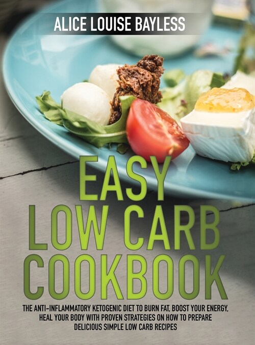 Easy Low Carb Cookbook: The Anti-Inflammatory Ketogenic Diet to Burn Fat, Boost Your Energy, Heal Your Body with Proven Strategies On How To P (Hardcover)