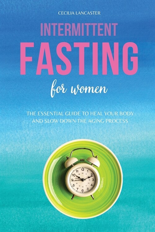 Intermittent Fasting For Women: The Essential Guide to Heal Your Body and Slow Down The Aging Process (Paperback)