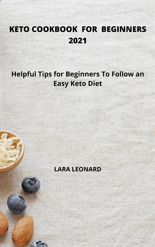 Keto Cookbook for Beginners 2021: Helpful Tips for Beginners To Follow an Easy Keto Diet (Hardcover)