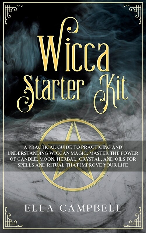 Wicca Starter Kit: A Practical Guide to Practicing and Understanding Wiccan Magic. Master the Power of Candle, Moon, Herbal, Crystal, and (Hardcover)