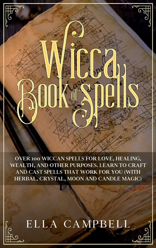 Wicca Book of Spells: Over 100 Wiccan Spells for Love, Healing, Wealth, and Other Purposes. Learn to Craft and Cast Spells That Work For You (Hardcover)