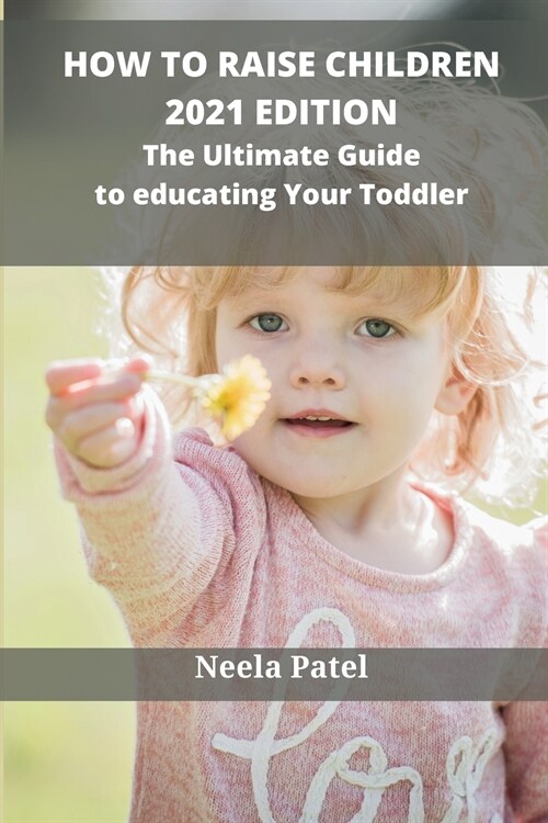 How to Raise Children: 2021 Edition. the Ultimate Guide to Educating Your Toddler (Paperback)