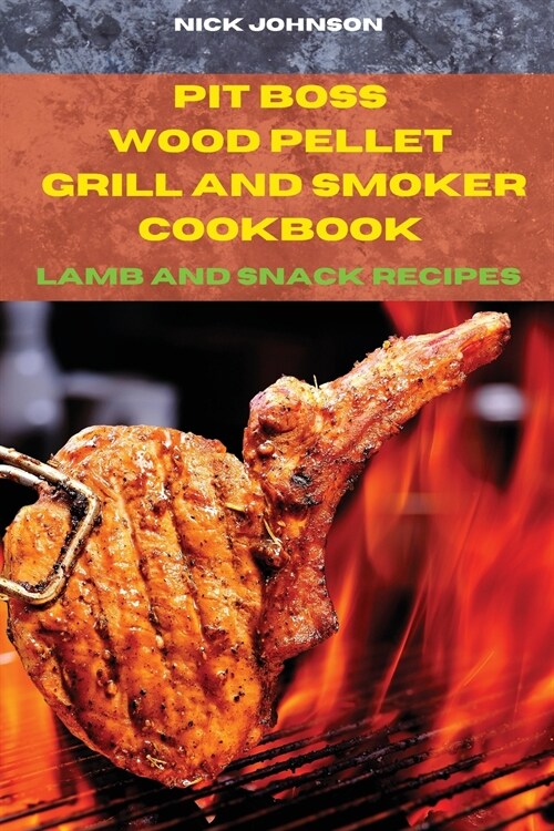 Pit Boss Wood Pellet Grill and Smoker Cookbook Lamb and Snack Recipes: Easy and Delicious Recipes to smoke and Grill and Enjoy with your Family and Fr (Paperback)